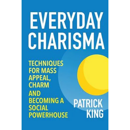Everyday Charisma: Techniques for Mass Appeal, Charm, and Becoming a Social Powe - Paperback
