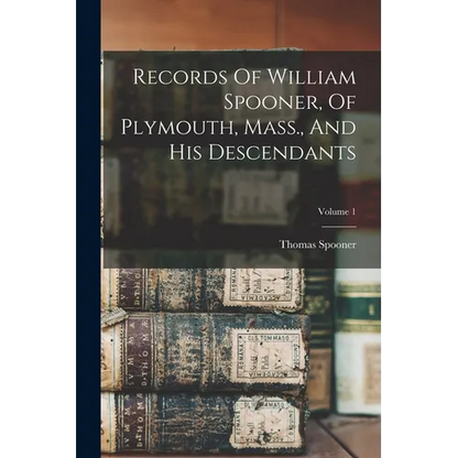 Records Of William Spooner, Of Plymouth, Mass., And His Descendants; Volume 1 - Paperback