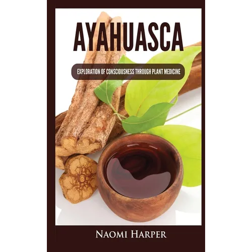 Ayahuasca: Exploration of Consciousness Through Plant Medicine - Hardcover