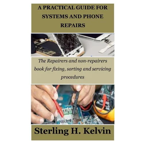 A Practical Guide for Systems and Phone Repairs: The Repairers and non-repairers book for fixing, sorting and servicing procedures - Paperback
