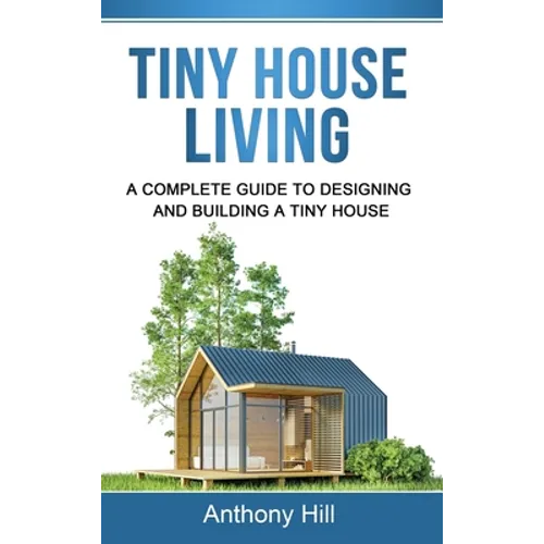 Tiny House Living: A Complete Guide to Designing and Building a Tiny House - Hardcover