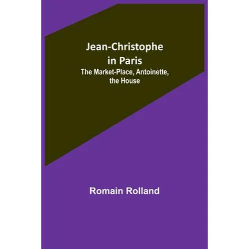 Jean-Christophe in Paris: The Market-Place, Antoinette, the House - Paperback