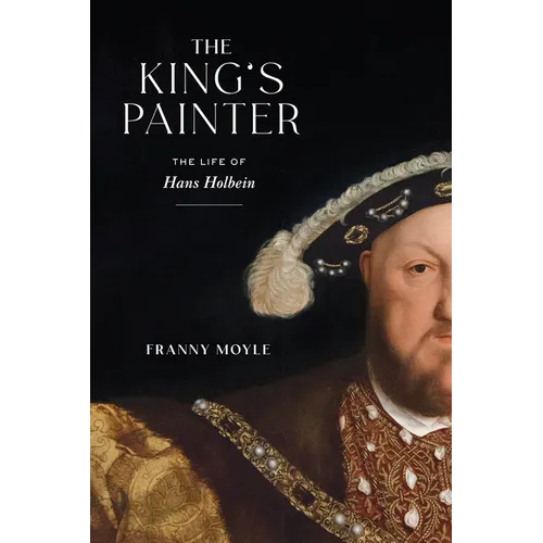 The King's Painter: The Life of Hans Holbein - Hardcover