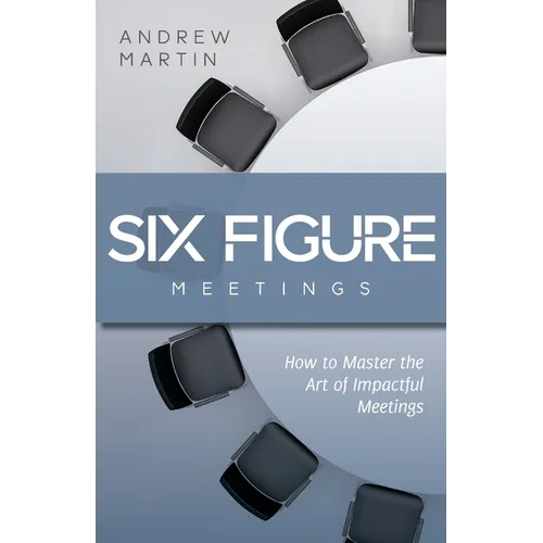 Six Figure Meetings: How To Master the Art of Impactful Meetings - Paperback