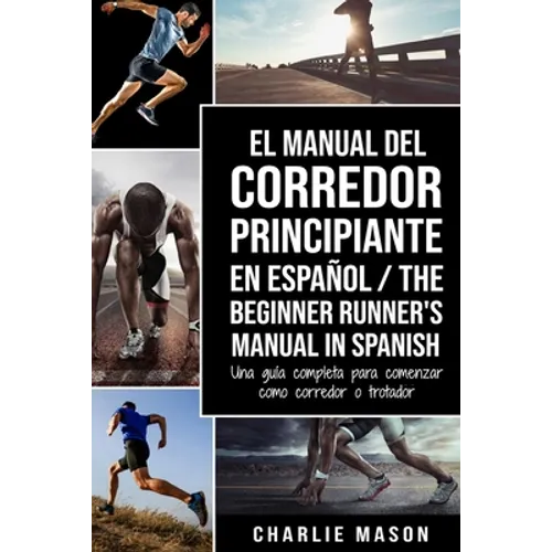 El Manual del Corredor Principiante en español/ The Beginner Runner's Manual in Spanish: Una guía completa para comenzar como corredor o trotador - Paperback