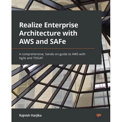 Realize Enterprise Architecture with AWS and SAFe: A comprehensive, hands-on guide to AWS with Agile and TOGAF - Paperback
