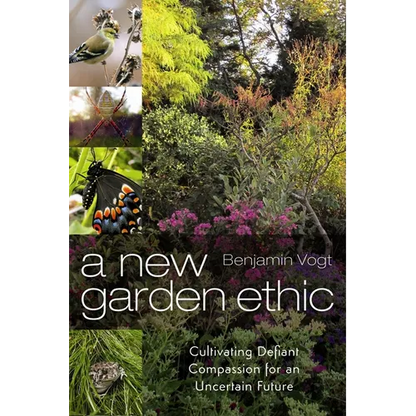 A New Garden Ethic: Cultivating Defiant Compassion for an Uncertain Future - Paperback