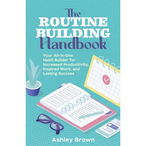 The Routine-Building Handbook: Your All-In-One Habit Builder for Increased Productivity, Inspired Work, and Lasting Success - Paperback