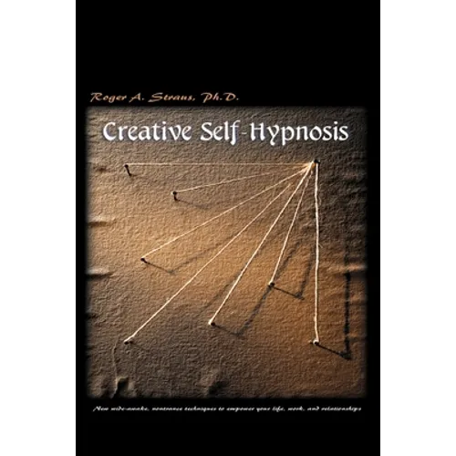 Creative Self-Hypnosis: New, Wide-Awake, Nontrance Techniques to Empower Your Life, Work, and Relationships - Paperback