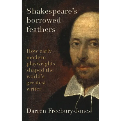 Shakespeare's Borrowed Feathers: How Early Modern Playwrights Shaped the World's Greatest Writer - Hardcover