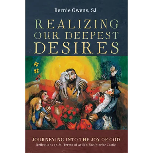 Realizing Our Deepest Desires: Journeying Into the Joy of God: Reflections on St. Teresa of Avila's the Interior Castle - Paperback