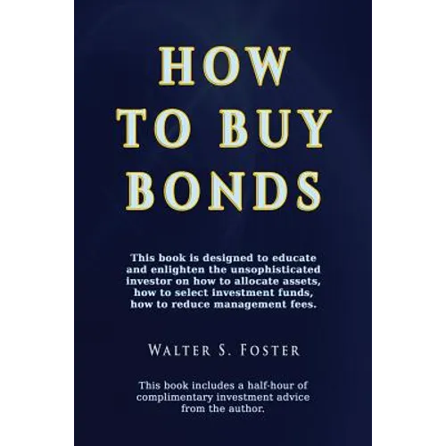 How to Buy Bonds: A book designed to educate and enlighten the unsophisticated investor on how to allocate assets, how to select investm - Paperback
