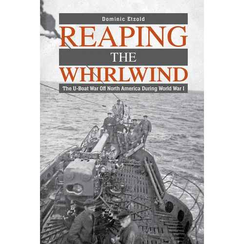 Reaping the Whirlwind: The U-Boat War Off North America During World War I - Hardcover