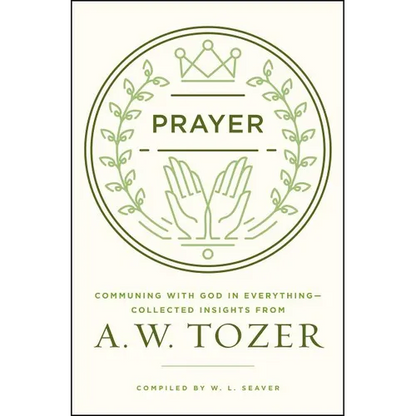 Prayer: Communing with God in Everything--Collected Insights from A. W. Tozer - Paperback