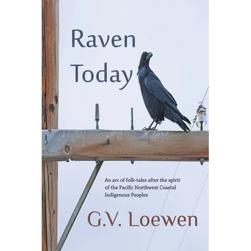 Raven Today: An arc of folk-tales after the spirit of the Pacific Northwest Coastal Indigenous Peoples - Paperback