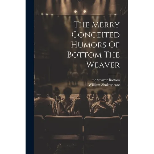 The Merry Conceited Humors Of Bottom The Weaver - Paperback