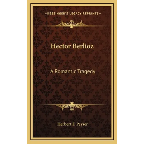 Hector Berlioz: A Romantic Tragedy - Hardcover