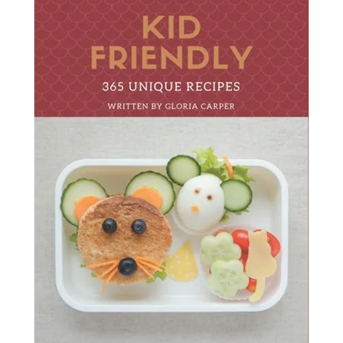 365 Unique Kid Friendly Recipes: Unlocking Appetizing Recipes in The Best Kid Friendly Cookbook! - Paperback