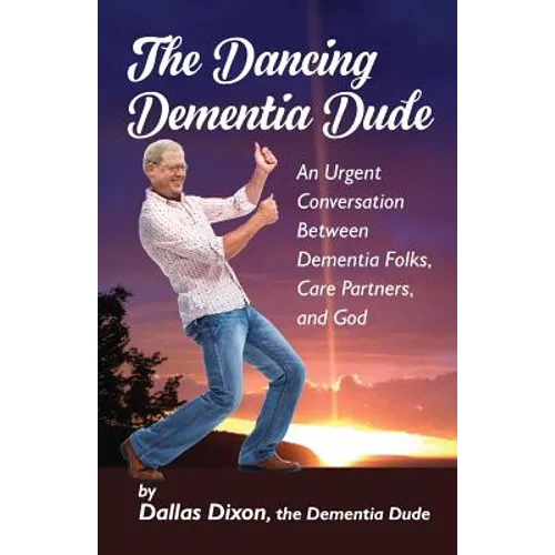 The Dancing Dementia Dude: An Urgent Conversation Between Dementia Folks, Care Partners and God - Paperback