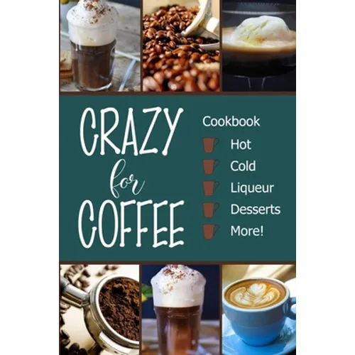 Crazy for Coffee: Crazy for Coffee - Recipes Featuring Hot Drinks, Iced Cold Coffee, Liqueur Favorites, Sweet Desserts and More! - Paperback
