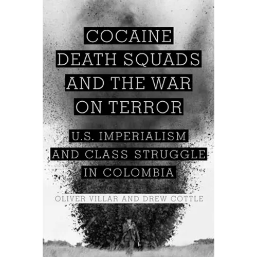 Cocaine, Death Squads, and the War on Terror: U.S. Imperialism and Class Struggle in Colombia - Paperback