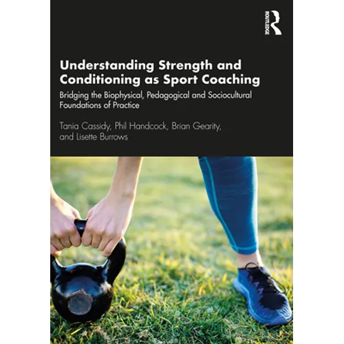 Understanding Strength and Conditioning as Sport Coaching: Bridging the Biophysical, Pedagogical and Sociocultural Foundations of Practice - Paperback