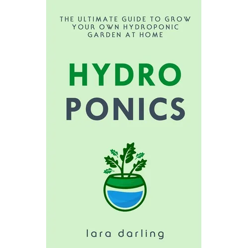 Hydroponics: The Ultimate Guide to Grow your own Hydroponic Garden at Home: Fruit, Vegetable, Herbs. - Paperback
