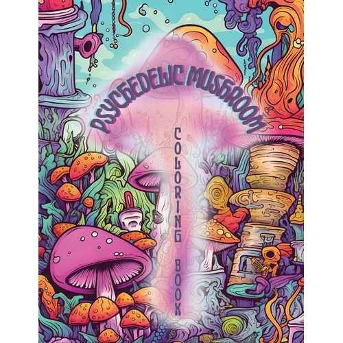 Psychedelic Mushrooms Coloring Book: Embark on a Psychedelic Humorous Coloring Book Journey: Immerse Yourself in the Vibrant World of Psychedelic Mush - Paperback