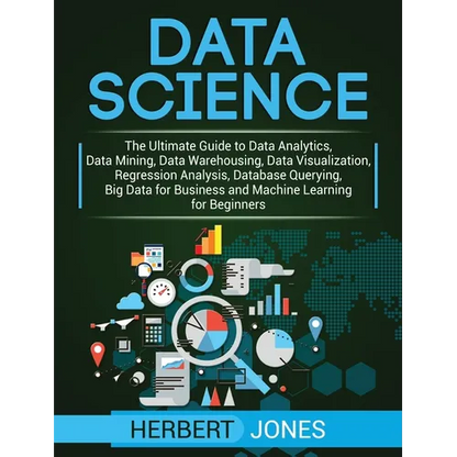 Data Science: The Ultimate Guide to Data Analytics, Data Mining, Data Warehousing, Data Visualization, Regression Analysis, Database Querying, Big Dat - Hardcover