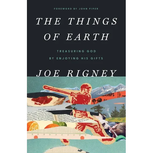 The Things of Earth: Treasuring God by Enjoying His Gifts - Paperback