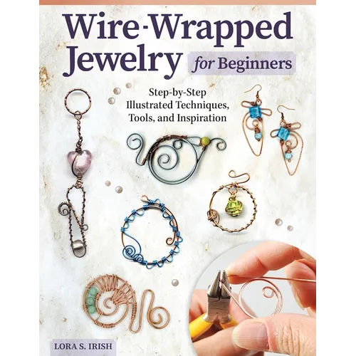 Wire-Wrapped Jewelry for Beginners: Step-By-Step Illustrated Techniques, Tools, and Inspiration - Paperback