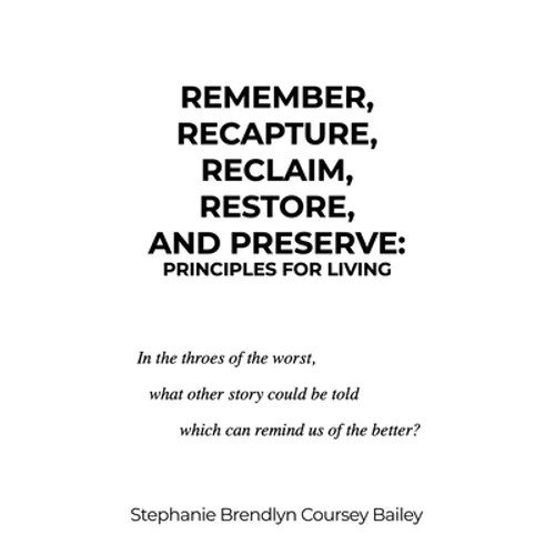 Remember, Recapture, Reclaim, Restore, and Preserve: Principles for Living - Hardcover