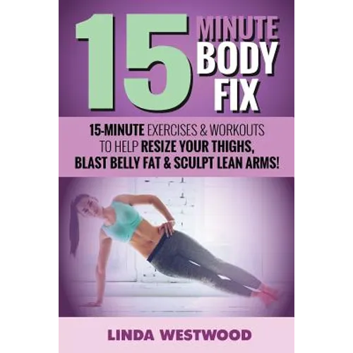 15-Minute Body Fix (3rd Edition): 15-Minute Exercises & Workouts to Help Resize Your Thighs, Blast Belly Fat & Sculpt Lean Arms! - Paperback