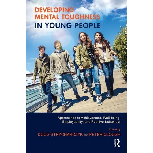 Developing Mental Toughness in Young People: Approaches to Achievement, Well-Being, Employability, and Positive Behaviour - Paperback