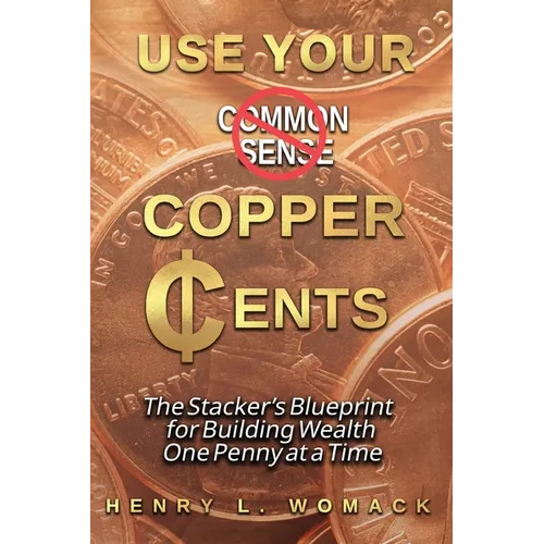 Use Your Copper Cents: The Stacker's Blueprint for Building Wealth One Penny at a Time - Paperback