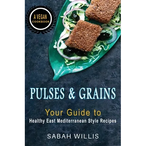 Pulses and Grains: Your Guide to Healthy Eastern Mediterranean Style Recipes - Paperback