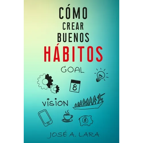 Como Crear Buenos Habitos: La guía para desarrollar hábitos poderosos para la salud física, mental, emocional y tener éxito en todo lo que emprendas - Paperback