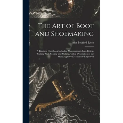 The Art of Boot and Shoemaking: a Practical Handbook Including Measurement, Last-fitting, Cutting-out, Closing and Making, With a Description of the M - Hardcover