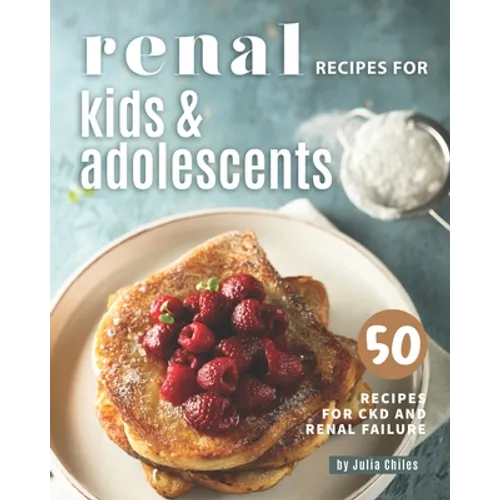Renal Recipes for Kids & Adolescents: 50 Recipes for CKD and Renal Failure - Paperback