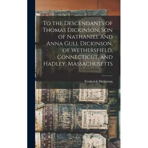 To the Descendants of Thomas Dickinson, son of Nathaniel and Anna Gull Dickinson, of Wethersfield, Connecticut, and Hadley, Massachusetts - Hardcover