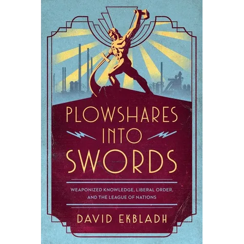 Plowshares Into Swords: Weaponized Knowledge, Liberal Order, and the League of Nations - Hardcover