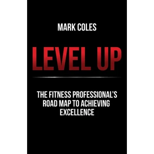 Level Up: The Fitness Professional's Road Map to Achieving Excellence - Paperback