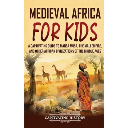 Medieval Africa for Kids: A Captivating Guide to Mansa Musa, the Mali Empire, and other African Civilizations of the Middle Ages - Hardcover