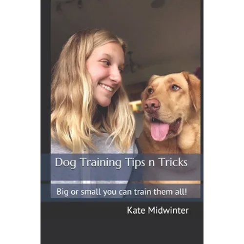 Dog Training Tips n Tricks: Big or small you can train them all! - Paperback