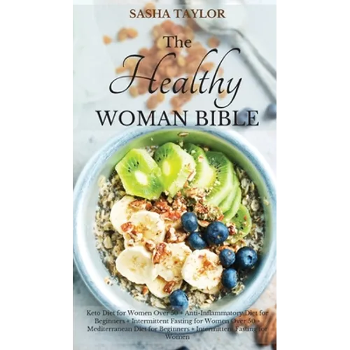 The Healthy Woman Bible: Keto Diet for Women Over 50 + Anti-Inflammatory Diet for Beginners + Intermittent Fasting for Women Over 50 + Mediterranean D - Hardcover