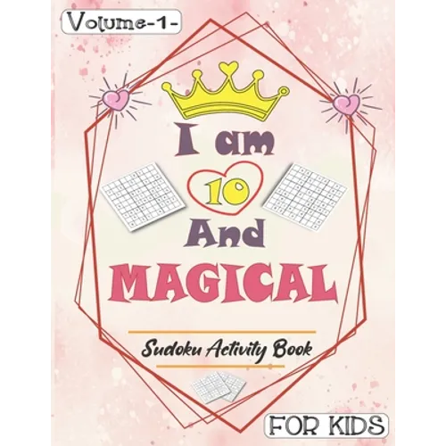 I am 10 And Magical - Sudoku Activity Book For Kids - Volume 1 -: Pretty Simple Sudoku Gift For 10 Years Old Princess Girls who love Brain Challenges - Paperback