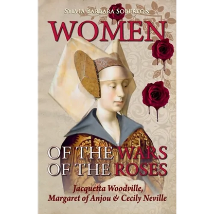 Women of the Wars of the Roses: Jacquetta Woodville, Margaret of Anjou & Cecily Neville - Paperback