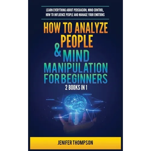 How to Analyze People & Mind Manipulation for Beginners: 2 Books in 1: Learn Everything about Persuasion, Mind Control, How to Influence People and Ma - Hardcover