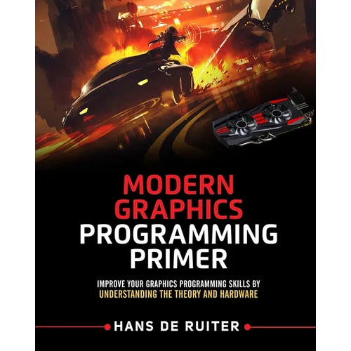Modern Graphics Programming Primer: Improve Your Graphics Programming Skills by Understanding the Theory and Hardware - Paperback