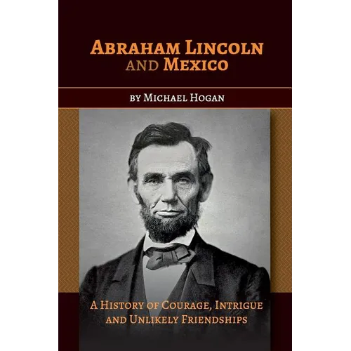 Abraham Lincoln and Mexico: A History of Courage, Intrigue and Unlikely Friendships - Paperback